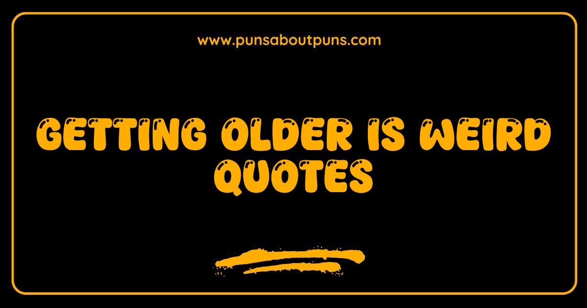Best Getting Older Is Weird Quotes That Will Make You Nod and Laugh